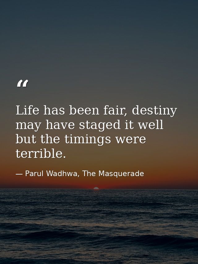 Life has been fair, destiny may have staged it well but the timings were terrible. — Parul Wadhwa, The Masquerade