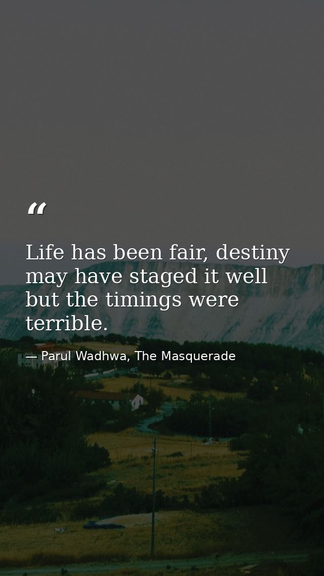 Life has been fair, destiny may have staged it well but the timings were terrible. — Parul Wadhwa, The Masquerade
