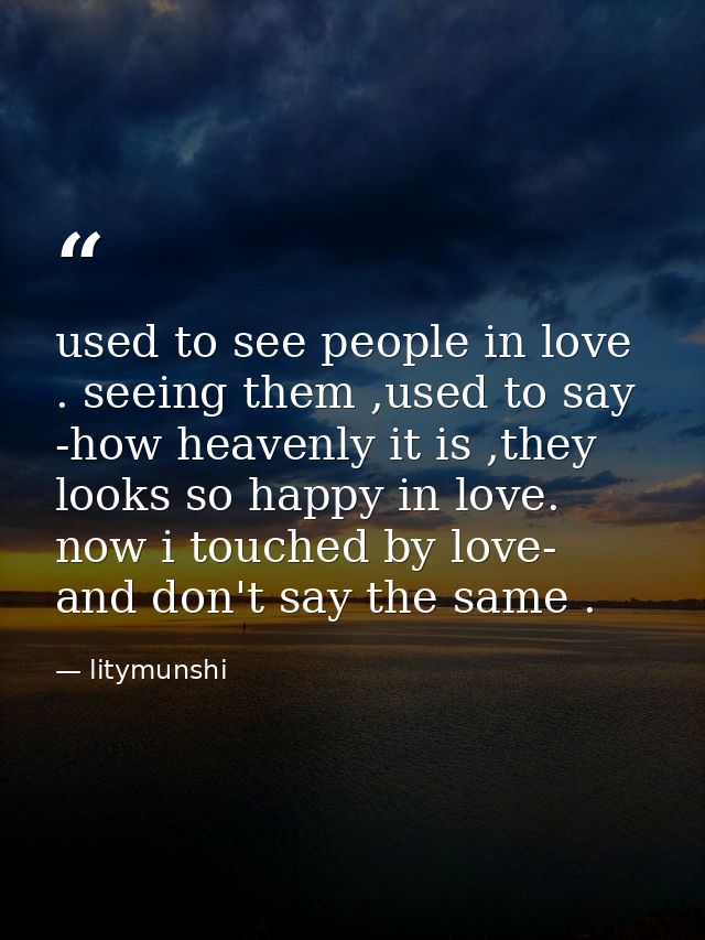 used to see people in love . seeing them ,used to say -how heavenly it is ,they looks so happy in love. now i touched by — litymunshi