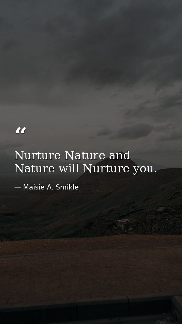 Nurture Nature and Nature will Nurture you. — Maisie A. Smikle