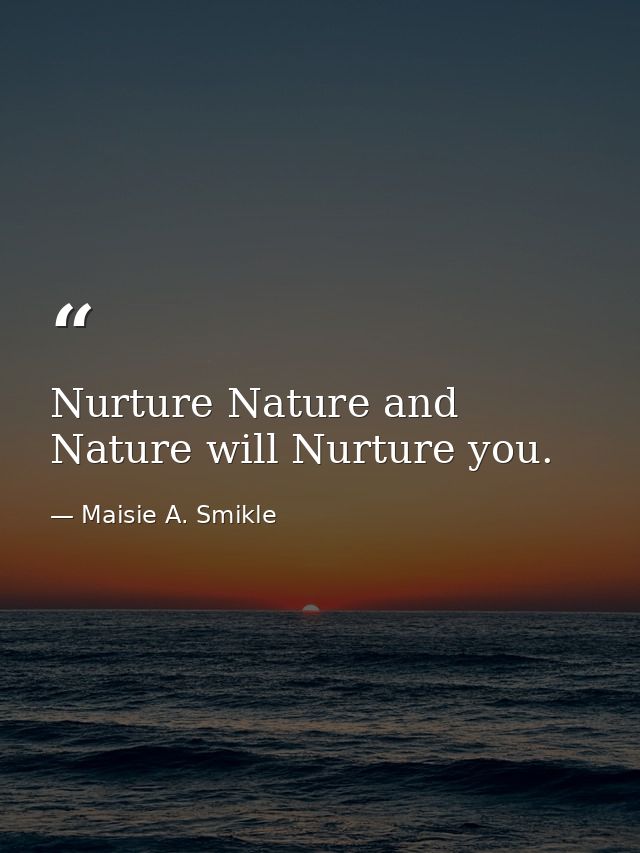 Nurture Nature and Nature will Nurture you. — Maisie A. Smikle