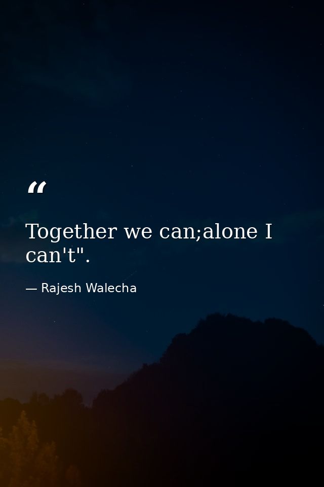 Together we can;alone I can't". — Rajesh Walecha