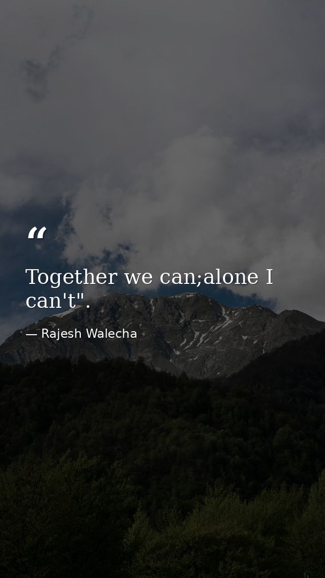 Together we can;alone I can't". — Rajesh Walecha