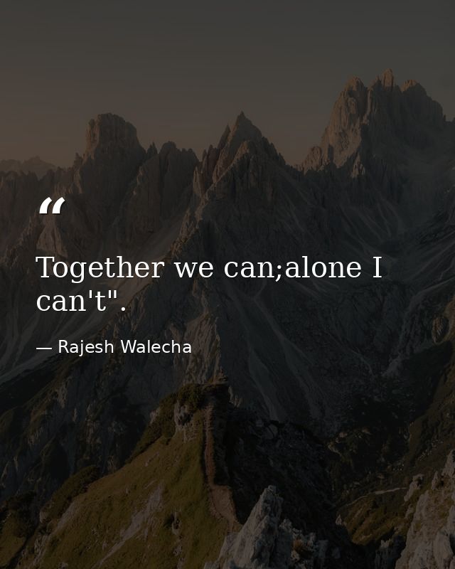 Together we can;alone I can't". — Rajesh Walecha