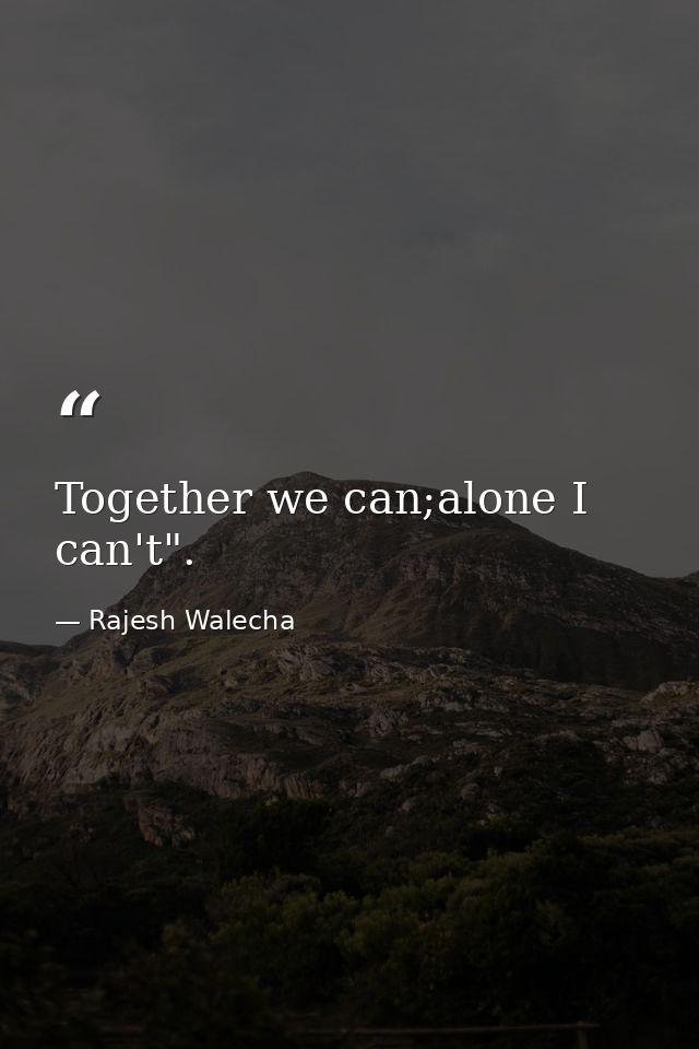 Together we can;alone I can't". — Rajesh Walecha