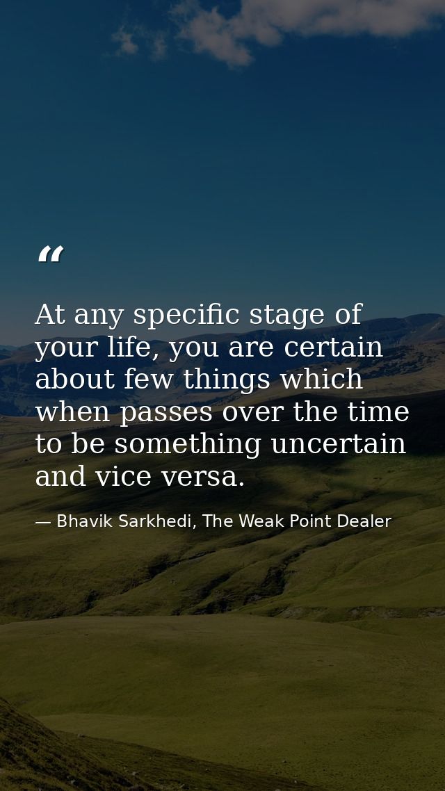 At any specific stage of your life, you are certain about few things which when passes over the time to be something unc — Bhavik Sarkhedi, The Weak Point Dealer