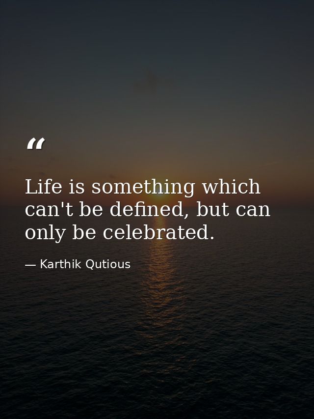 Life is something which can't be defined, but can only be celebrated. — Karthik Qutious