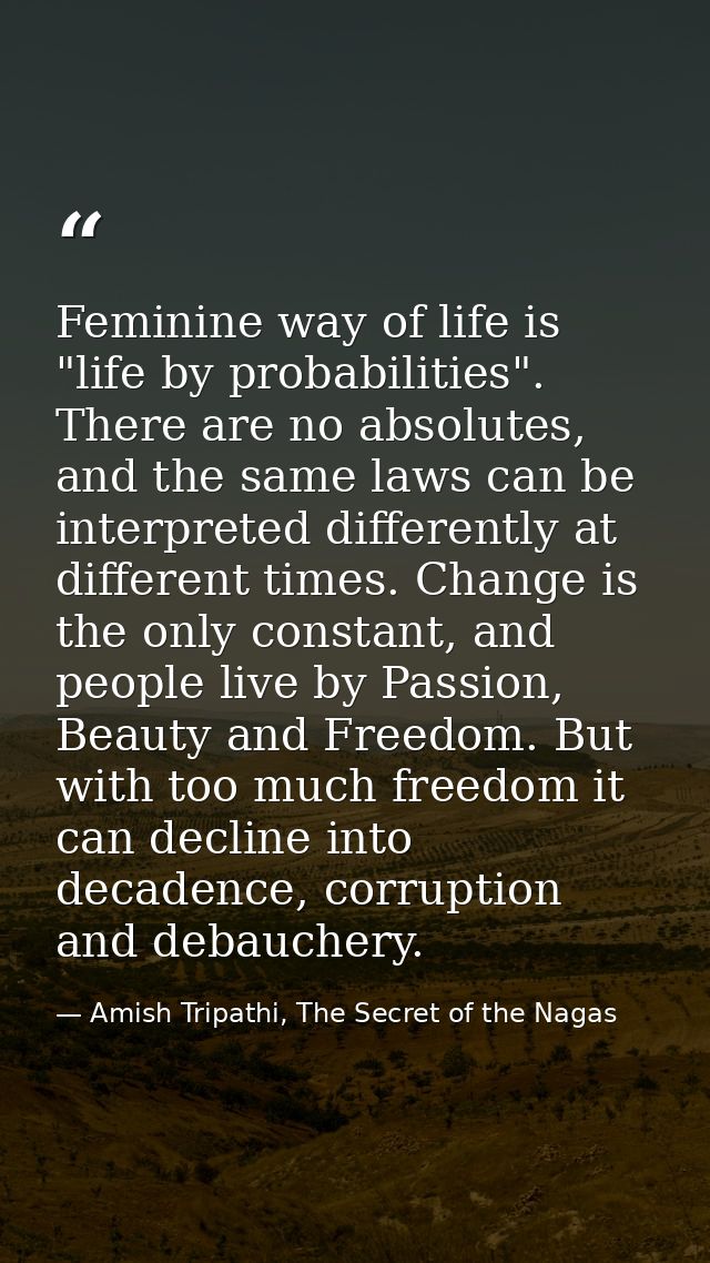 Feminine way of life is "life by probabilities". There are no absolutes, and the same laws can be interpreted differentl — Amish Tripathi, The Secret of the Nagas