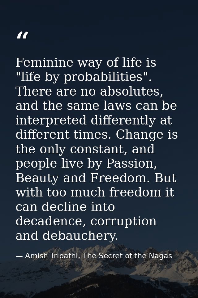 Feminine way of life is "life by probabilities". There are no absolutes, and the same laws can be interpreted differentl — Amish Tripathi, The Secret of the Nagas