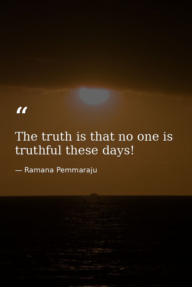The truth is that no one is truthful these days! — Ramana Pemmaraju