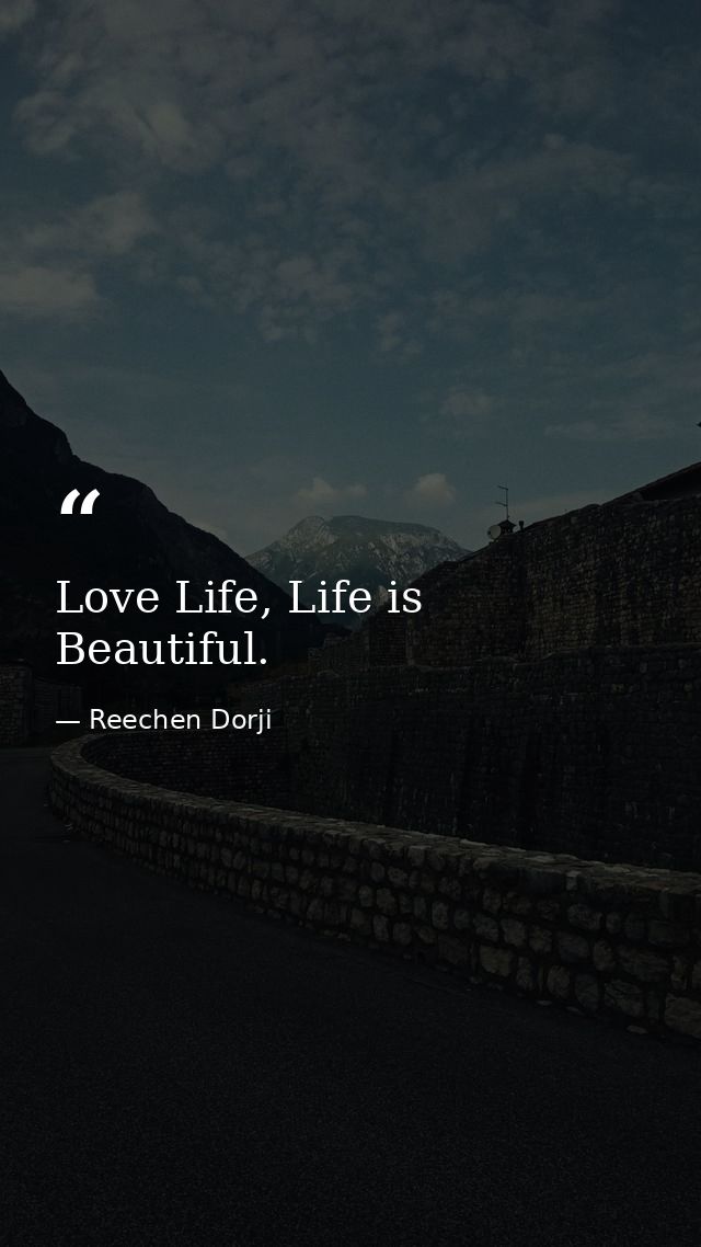 Love Life, Life is Beautiful. — Reechen Dorji