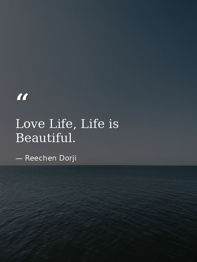 Love Life, Life is Beautiful. — Reechen Dorji