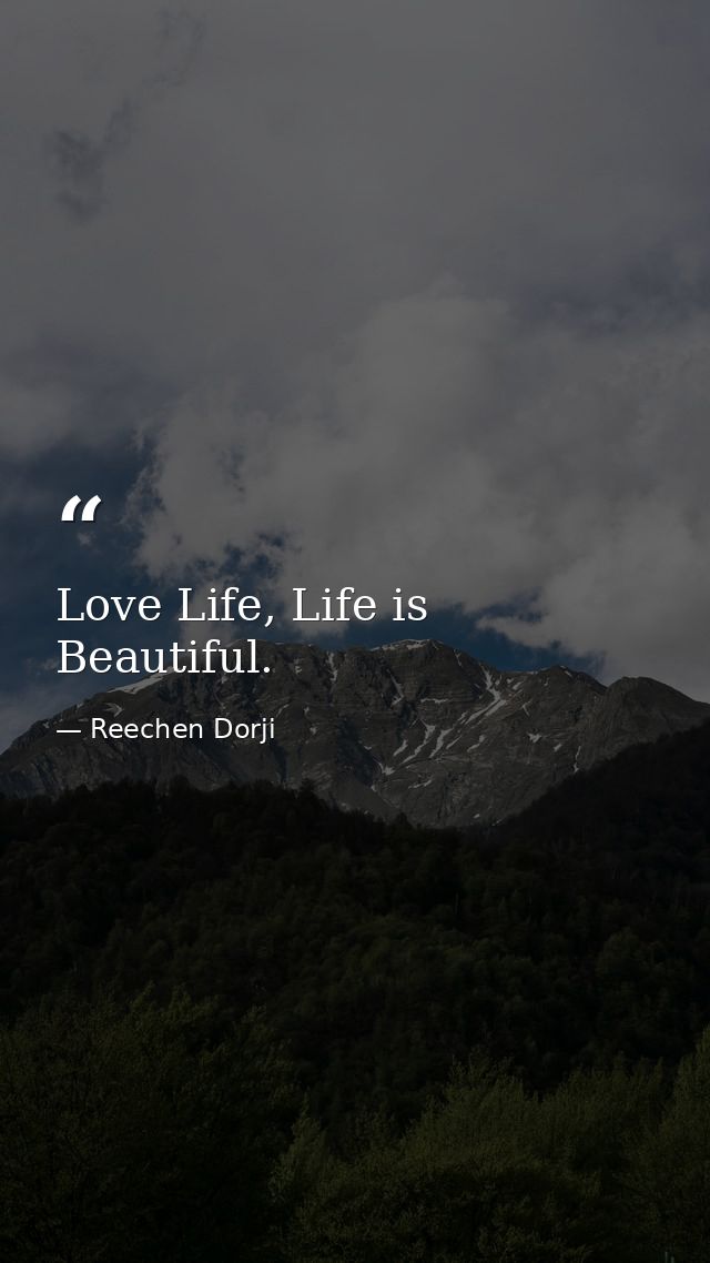 Love Life, Life is Beautiful. — Reechen Dorji