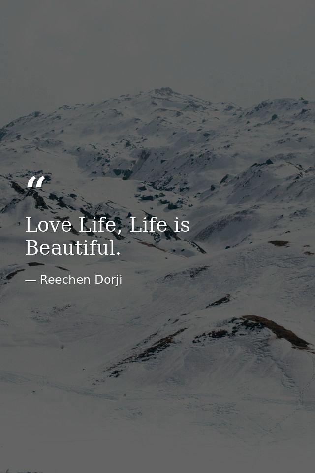 Love Life, Life is Beautiful. — Reechen Dorji