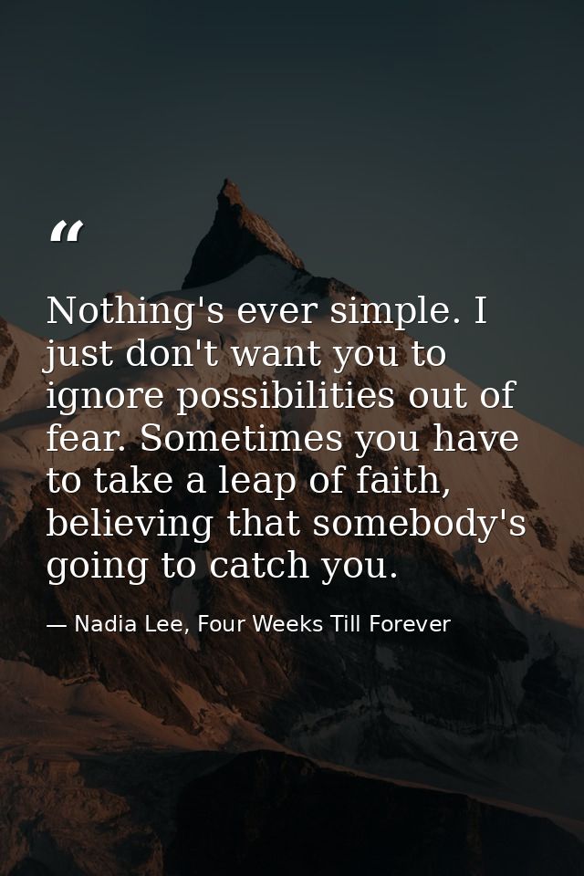Nothing's ever simple. I just don't want you to ignore possibilities out of fear. Sometimes you have to take a leap of f — Nadia Lee, Four Weeks Till Forever