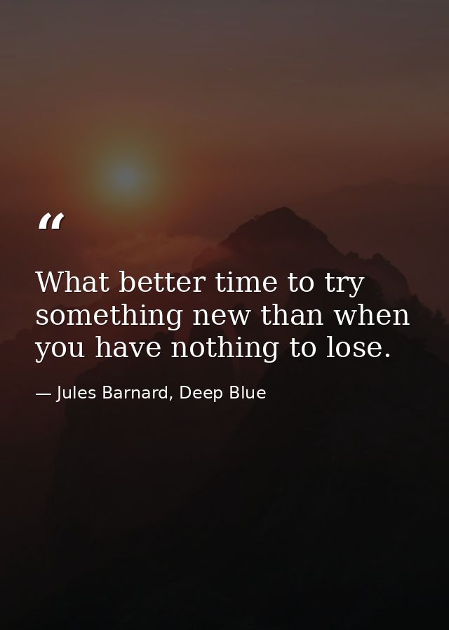 What better time to try something new than when you have nothing to lose. — Jules Barnard, Deep Blue