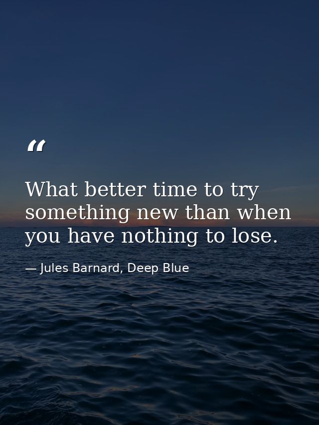 What better time to try something new than when you have nothing to lose. — Jules Barnard, Deep Blue