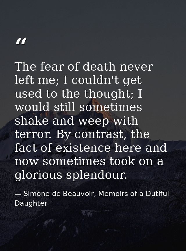 The fear of death never left me; I couldn't get used to the thought; I would still sometimes shake and weep with terror. — Simone de Beauvoir, Memoirs of a Dutiful Daughter