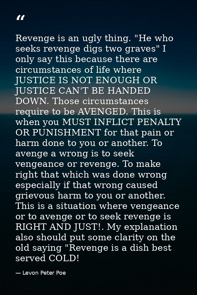 Revenge is an ugly thing. "He who seeks revenge digs two graves" I only say this because there are circumstances of life — Levon Peter Poe
