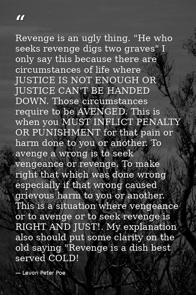 Revenge is an ugly thing. "He who seeks revenge digs two graves" I only say this because there are circumstances of life — Levon Peter Poe