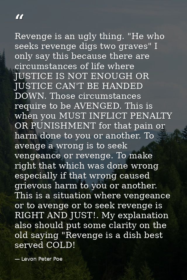 Revenge is an ugly thing. "He who seeks revenge digs two graves" I only say this because there are circumstances of life — Levon Peter Poe