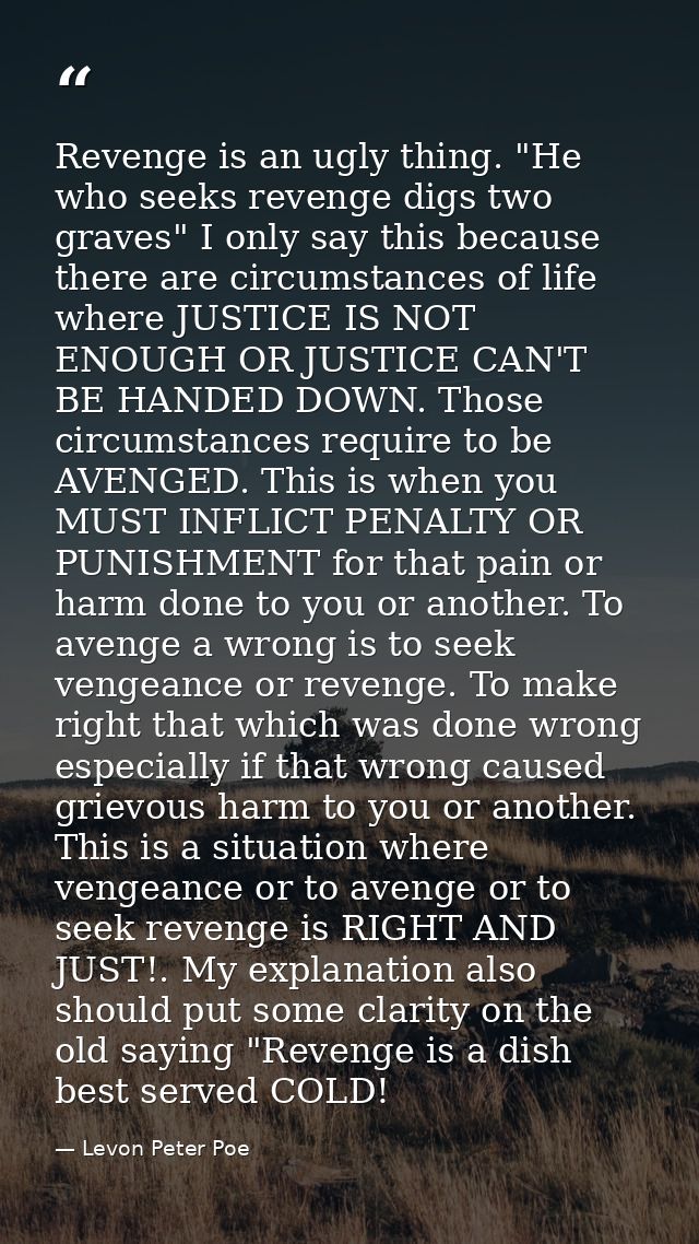 Revenge is an ugly thing. "He who seeks revenge digs two graves" I only say this because there are circumstances of life — Levon Peter Poe