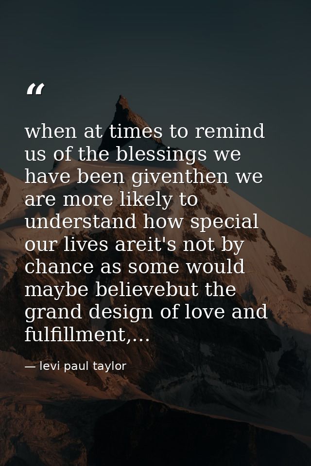 when at times to remind us of the blessings we have been giventhen we are more likely to understand how special our live — levi paul taylor