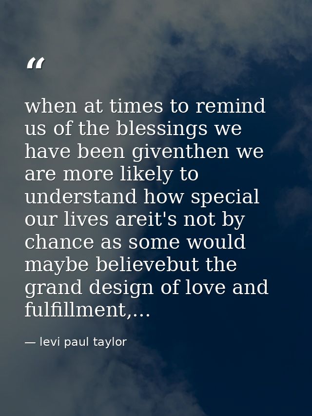 when at times to remind us of the blessings we have been giventhen we are more likely to understand how special our live — levi paul taylor
