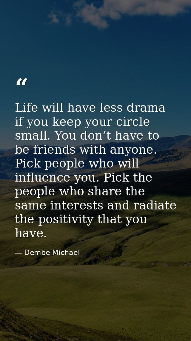 Life will have less drama if you keep your circle small. You don’t have to be friends with anyone. Pick people who will  — Dembe Michael