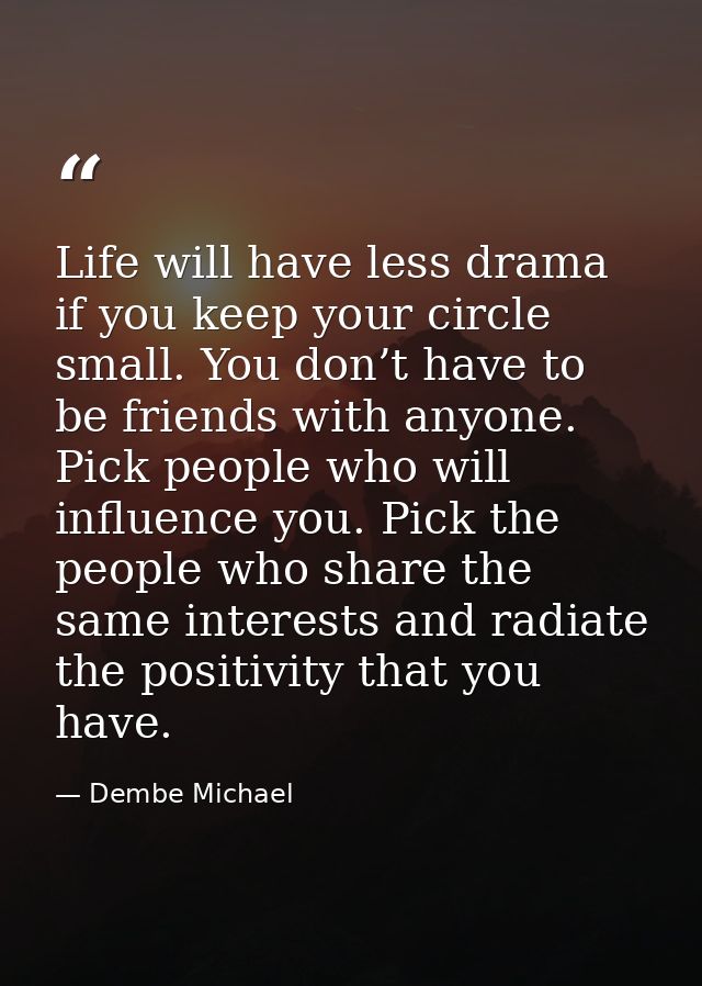 Life will have less drama if you keep your circle small. You don’t have to be friends with anyone. Pick people who will  — Dembe Michael