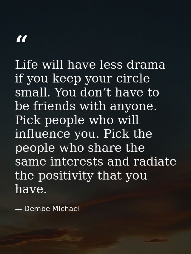 Life will have less drama if you keep your circle small. You don’t have to be friends with anyone. Pick people who will  — Dembe Michael