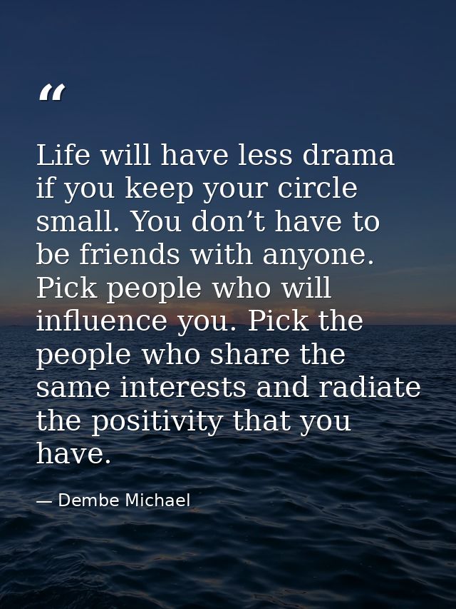 Life will have less drama if you keep your circle small. You don’t have to be friends with anyone. Pick people who will  — Dembe Michael