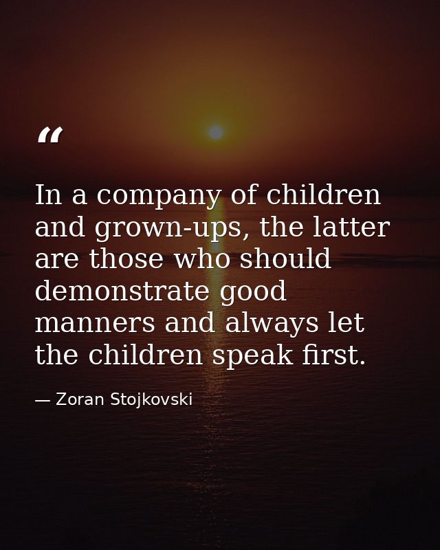 In a company of children and grown-ups, the latter are those who should demonstrate good manners and always let the chil — Zoran Stojkovski