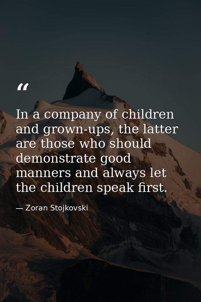 In a company of children and grown-ups, the latter are those who should demonstrate good manners and always let the chil — Zoran Stojkovski