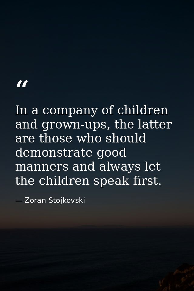 In a company of children and grown-ups, the latter are those who should demonstrate good manners and always let the chil — Zoran Stojkovski