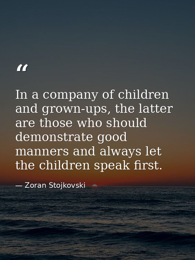 In a company of children and grown-ups, the latter are those who should demonstrate good manners and always let the chil — Zoran Stojkovski