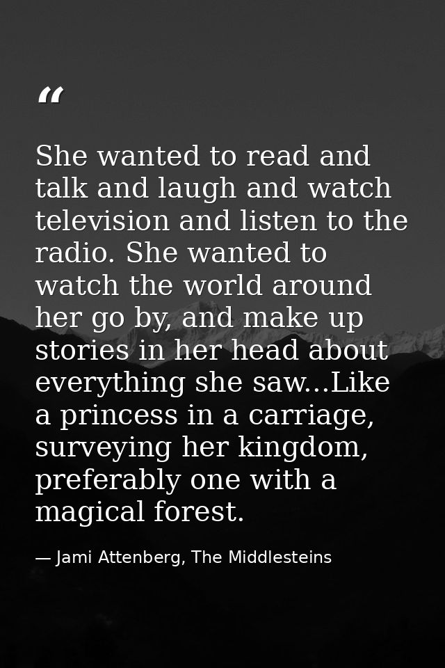 She wanted to read and talk and laugh and watch television and listen to the radio. She wanted to watch the world around — Jami Attenberg, The Middlesteins