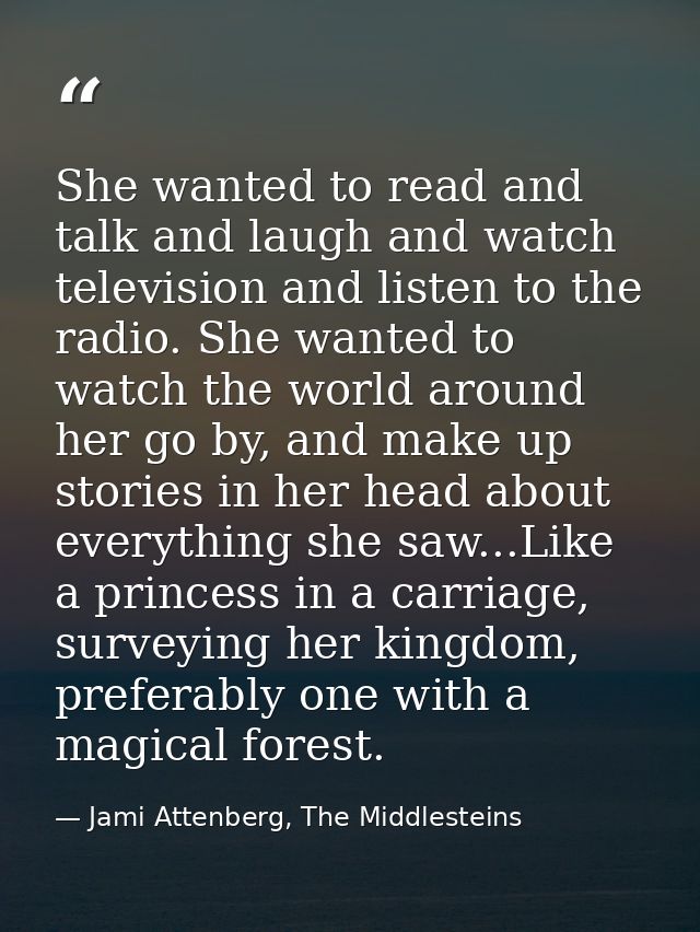 She wanted to read and talk and laugh and watch television and listen to the radio. She wanted to watch the world around — Jami Attenberg, The Middlesteins