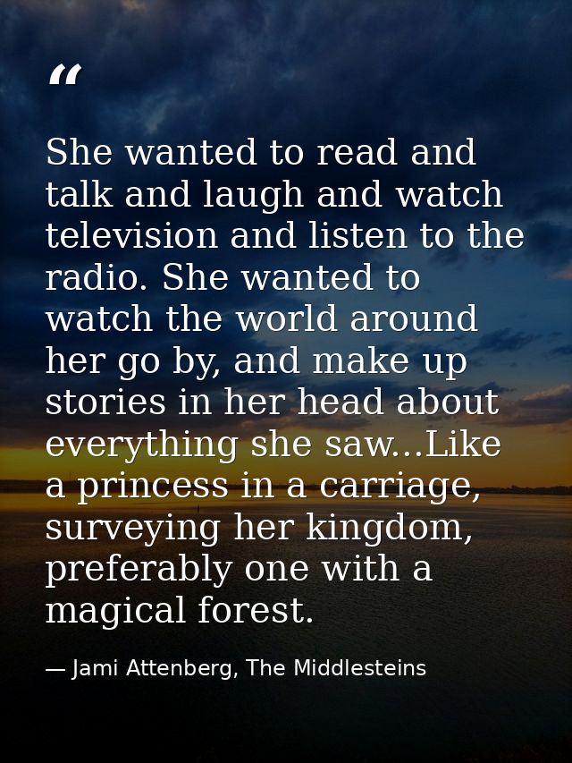 She wanted to read and talk and laugh and watch television and listen to the radio. She wanted to watch the world around — Jami Attenberg, The Middlesteins