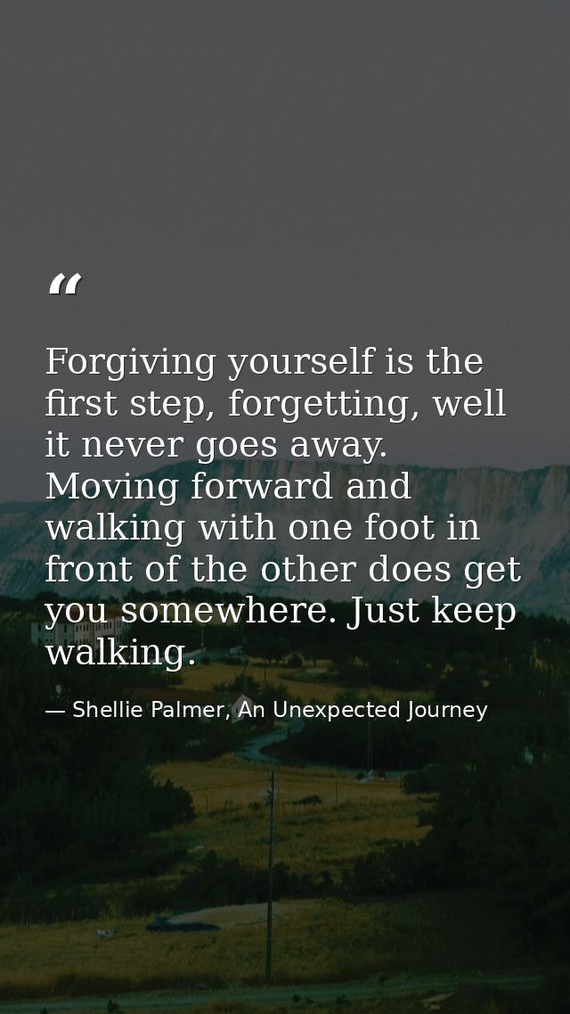 Forgiving yourself is the first step, forgetting, well it never goes away. Moving forward and walking with one foot in f — Shellie Palmer, An Unexpected Journey