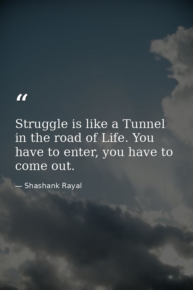 Struggle is like a Tunnel in the road of Life. You have to enter, you have to come out. — Shashank Rayal