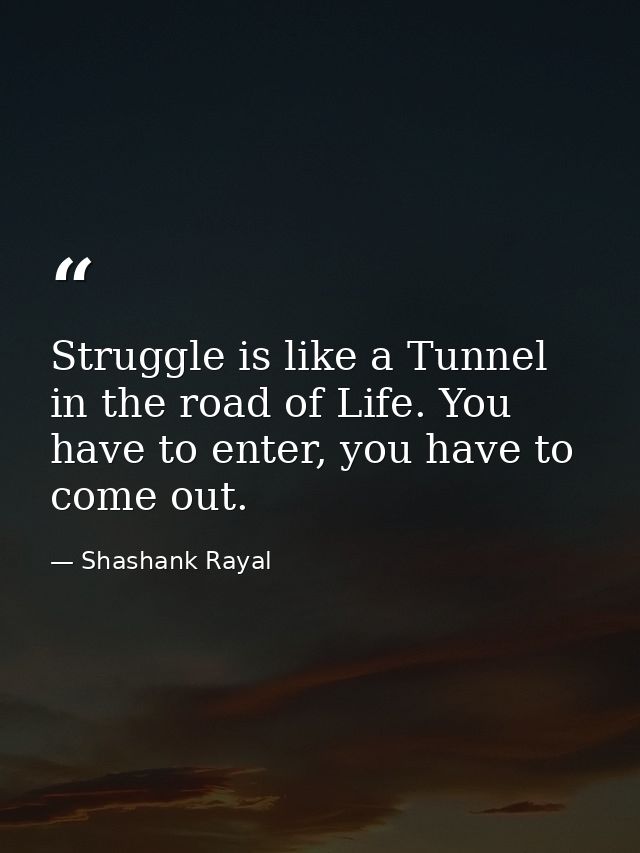 Struggle is like a Tunnel in the road of Life. You have to enter, you have to come out. — Shashank Rayal