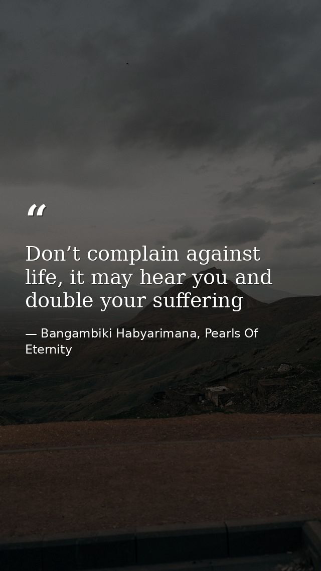 Don’t complain against life, it may hear you and double your suffering — Bangambiki Habyarimana, Pearls Of Eternity