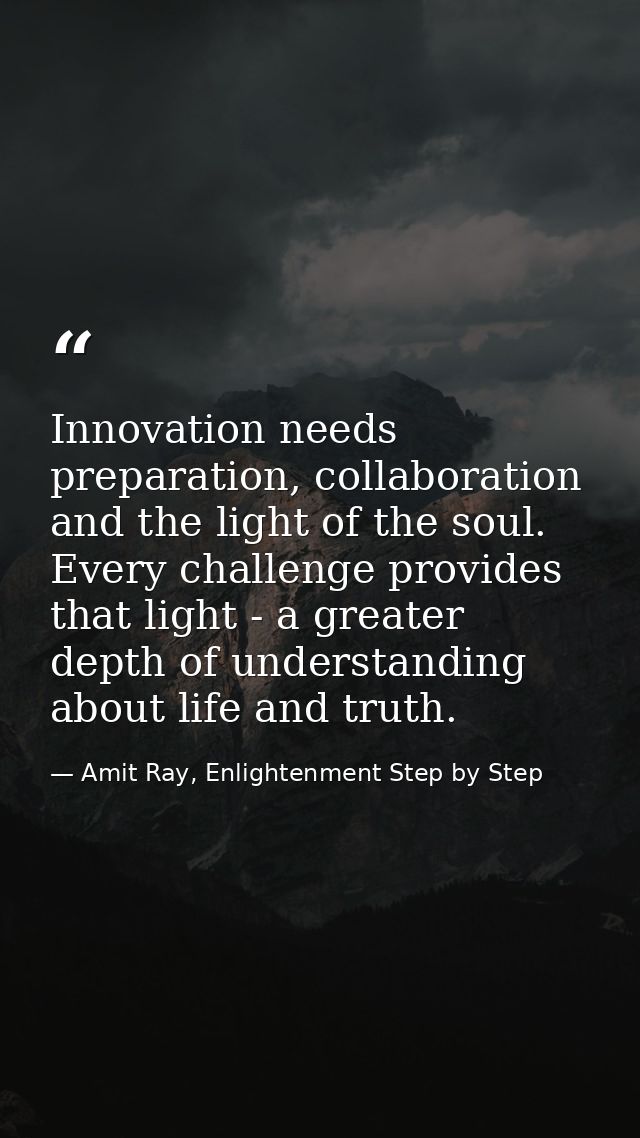 Innovation needs preparation, collaboration and the light of the soul. Every challenge provides that light - a greater d — Amit Ray, Enlightenment Step by Step