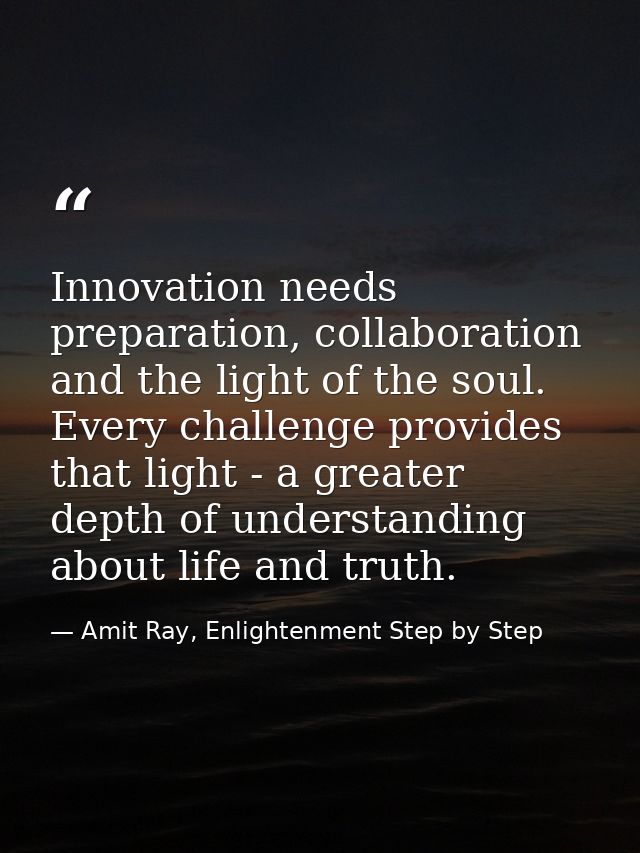 Innovation needs preparation, collaboration and the light of the soul. Every challenge provides that light - a greater d — Amit Ray, Enlightenment Step by Step