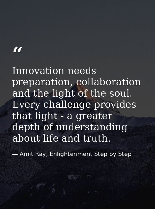Innovation needs preparation, collaboration and the light of the soul. Every challenge provides that light - a greater d — Amit Ray, Enlightenment Step by Step