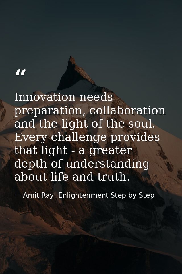 Innovation needs preparation, collaboration and the light of the soul. Every challenge provides that light - a greater d — Amit Ray, Enlightenment Step by Step