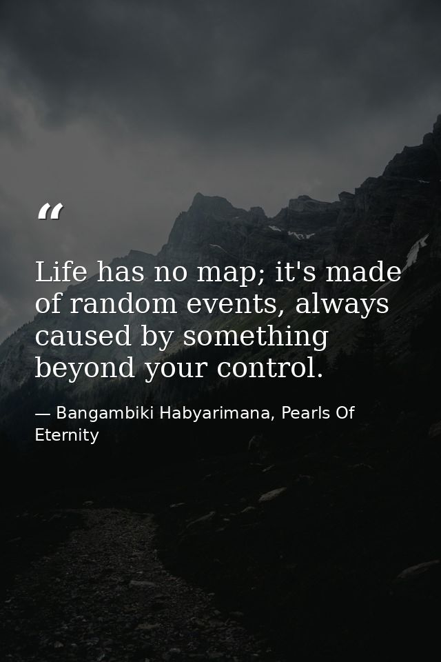 Life has no map; it's made of random events, always caused by something beyond your control. — Bangambiki Habyarimana, Pearls Of Eternity