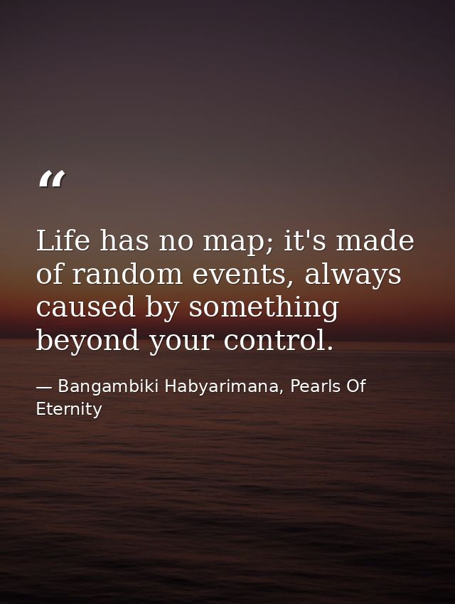 Life has no map; it's made of random events, always caused by something beyond your control. — Bangambiki Habyarimana, Pearls Of Eternity