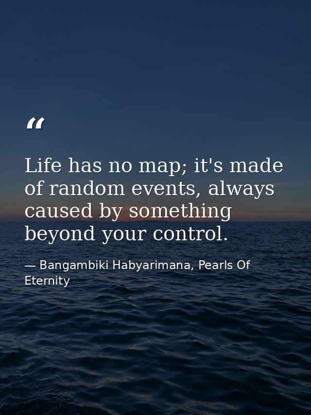 Life has no map; it's made of random events, always caused by something beyond your control. — Bangambiki Habyarimana, Pearls Of Eternity